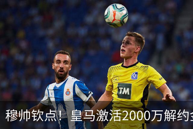 穆帅钦点！皇马激活2000万解约金签下邓弗里斯，利物浦截胡失败