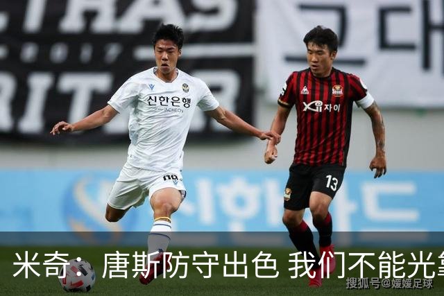 米奇：唐斯防守出色 我们不能光靠天赋打球而是需要打出团队配合
