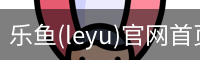 乐鱼(leyu)官网